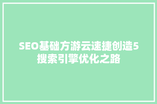 SEO基础方游云速捷创造5搜索引擎优化之路  第1张