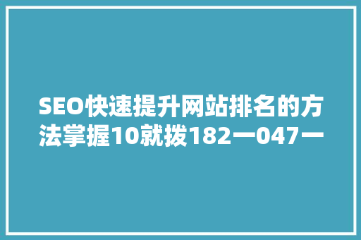 SEO快速提升网站排名的方法掌握10就拨182一047一729步骤