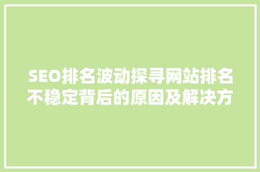 SEO排名波动探寻网站排名不稳定背后的原因及解决方法