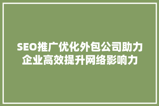 SEO推广优化外包公司助力企业高效提升网络影响力
