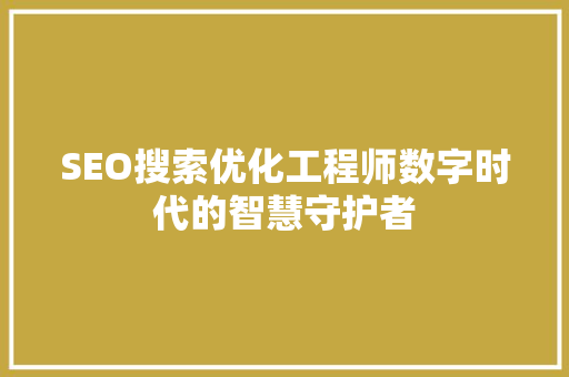 SEO搜索优化工程师数字时代的智慧守护者