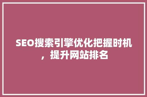 SEO搜索引擎优化把握时机，提升网站排名