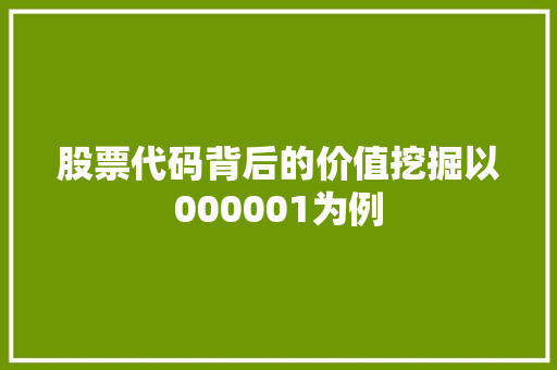 股票代码背后的价值挖掘以000001为例