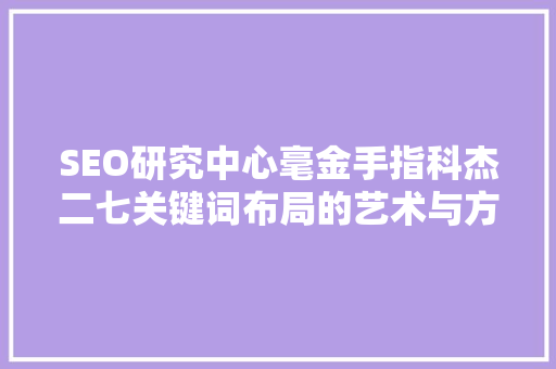 SEO研究中心毫金手指科杰二七关键词布局的艺术与方法