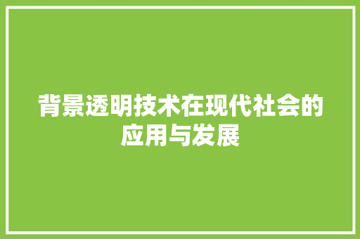 背景透明技术在现代社会的应用与发展