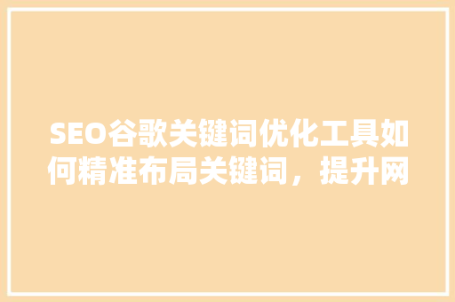 SEO谷歌关键词优化工具如何精准布局关键词，提升网站排名