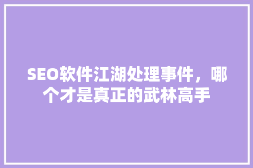 SEO软件江湖处理事件，哪个才是真正的武林高手