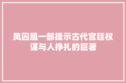 凤囚凰一部提示古代宫廷权谋与人挣扎的巨著