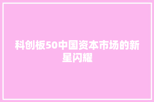 科创板50中国资本市场的新星闪耀