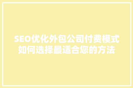SEO优化外包公司付费模式如何选择最适合您的方法