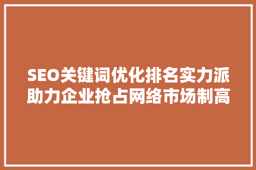 SEO关键词优化排名实力派助力企业抢占网络市场制高点
