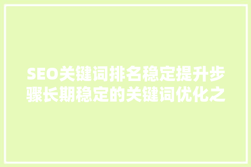 SEO关键词排名稳定提升步骤长期稳定的关键词优化之路