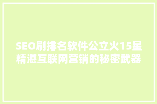 SEO刷排名软件公立火15星精湛互联网营销的秘密武器