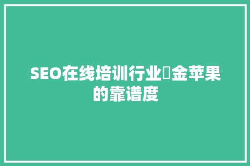 SEO在线培训行业厓金苹果的靠谱度