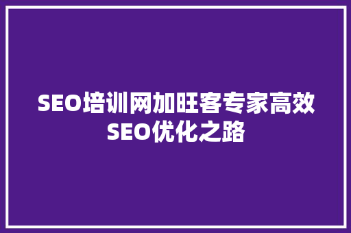 SEO培训网加旺客专家高效SEO优化之路  第1张