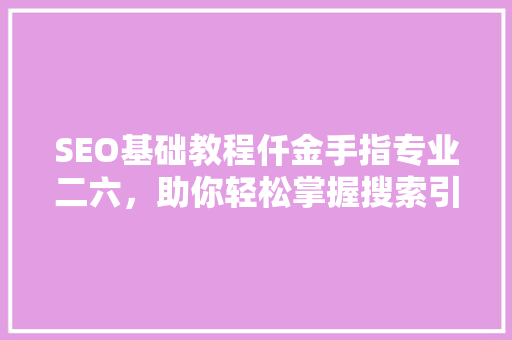 SEO基础教程仟金手指专业二六，助你轻松掌握搜索引擎优化方法  第1张