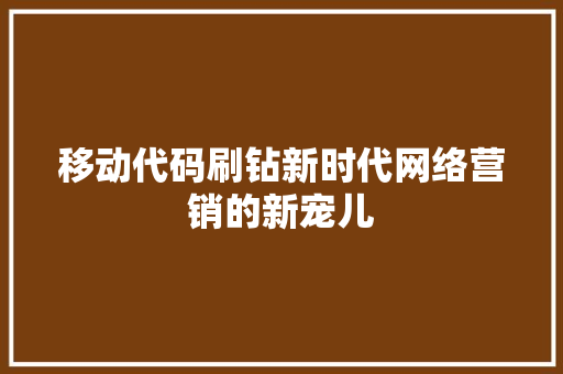 移动代码刷钻新时代网络营销的新宠儿