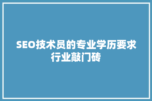 SEO技术员的专业学历要求行业敲门砖