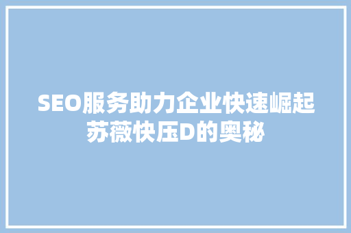 SEO服务助力企业快速崛起苏薇快压D的奥秘