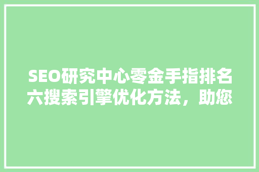 SEO研究中心零金手指排名六搜索引擎优化方法，助您网站脱颖而出  第1张