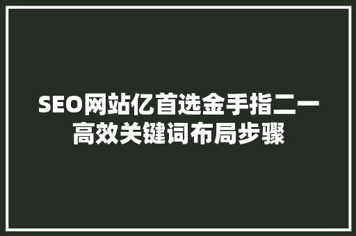 SEO网站亿首选金手指二一高效关键词布局步骤