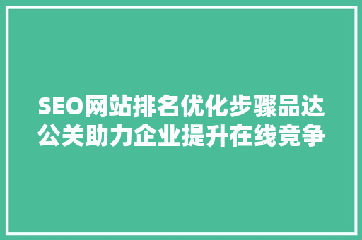 SEO网站排名优化步骤品达公关助力企业提升在线竞争力