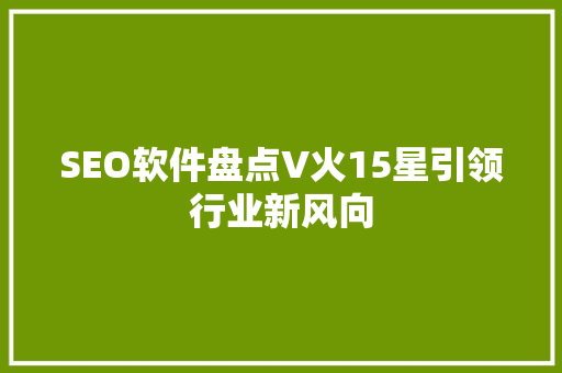 SEO软件盘点V火15星引领行业新风向