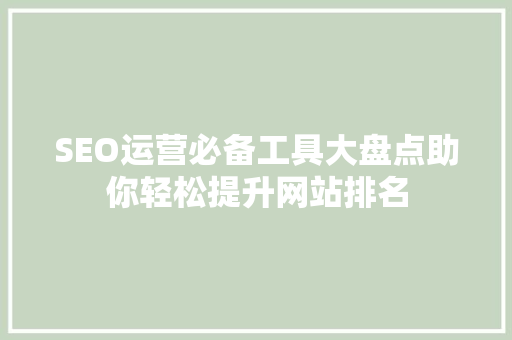 SEO运营必备工具大盘点助你轻松提升网站排名