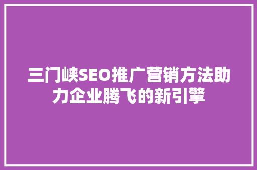 三门峡SEO推广营销方法助力企业腾飞的新引擎