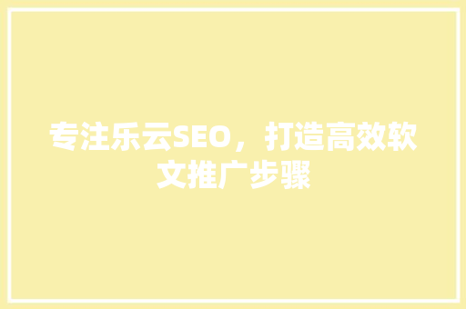 专注乐云SEO，打造高效软文推广步骤