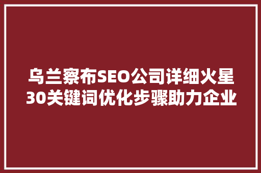 乌兰察布SEO公司详细火星30关键词优化步骤助力企业腾飞