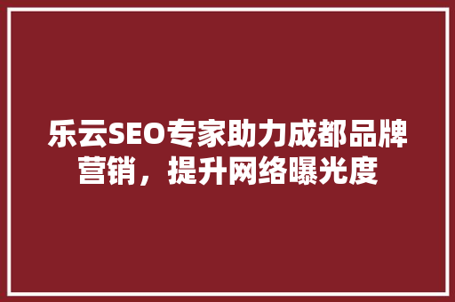 乐云SEO专家助力成都品牌营销，提升网络曝光度