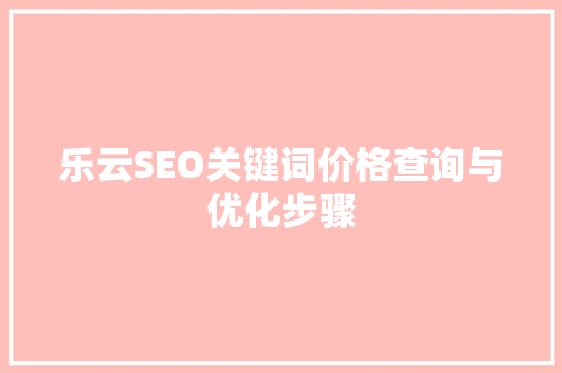 乐云SEO关键词价格查询与优化步骤