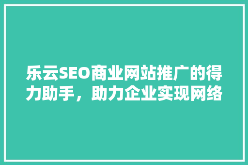 乐云SEO商业网站推广的得力助手，助力企业实现网络营销新突破