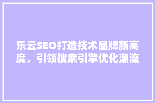 乐云SEO打造技术品牌新高度，引领搜索引擎优化潮流