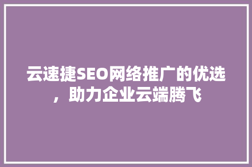 云速捷SEO网络推广的优选，助力企业云端腾飞