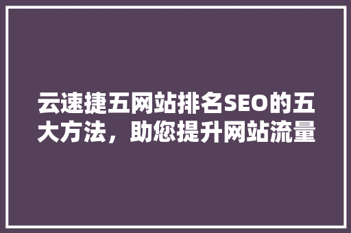 云速捷五网站排名SEO的五大方法，助您提升网站流量与知名度