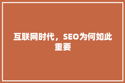 互联网时代，SEO为何如此重要