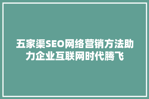 五家渠SEO网络营销方法助力企业互联网时代腾飞
