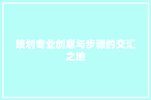 策划专业创意与步骤的交汇之地
