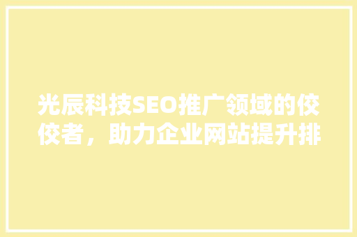 光辰科技SEO推广领域的佼佼者，助力企业网站提升排名