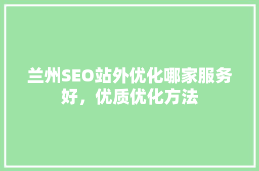 兰州SEO站外优化哪家服务好，优质优化方法