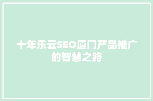 十年乐云SEO厦门产品推广的智慧之路