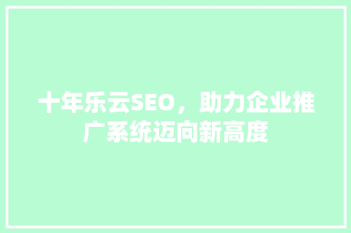十年乐云SEO，助力企业推广系统迈向新高度