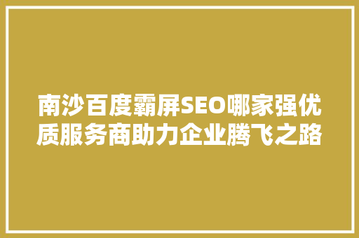 南沙百度霸屏SEO哪家强优质服务商助力企业腾飞之路