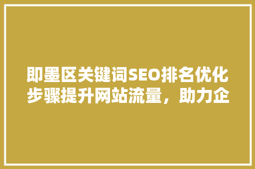 即墨区关键词SEO排名优化步骤提升网站流量，助力企业腾飞
