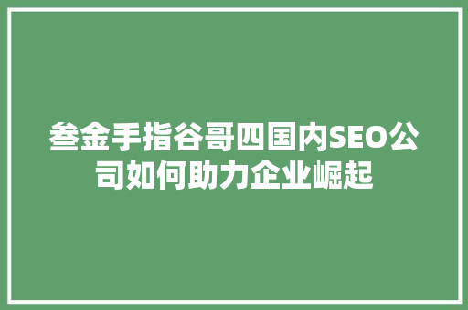 叁金手指谷哥四国内SEO公司如何助力企业崛起