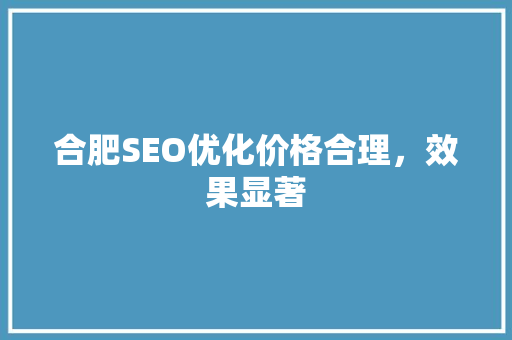 合肥SEO优化价格合理，效果显著