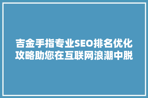 吉金手指专业SEO排名优化攻略助您在互联网浪潮中脱颖而出  第1张