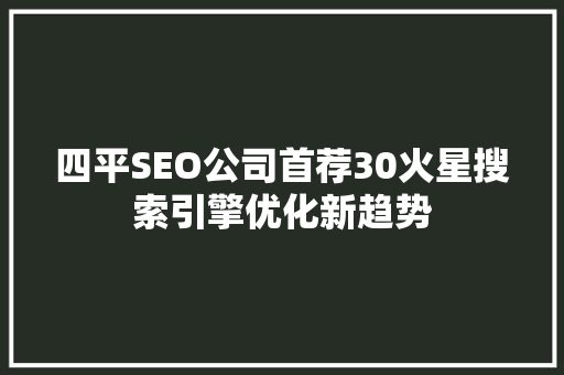 四平SEO公司首荐30火星搜索引擎优化新趋势